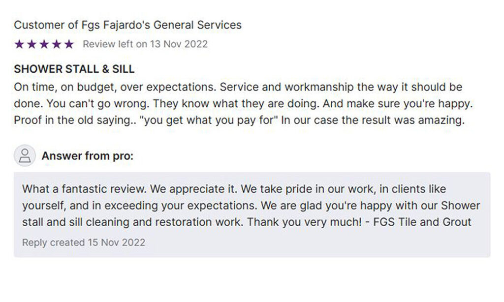 Screenshot of a 5-star review for FGS Fajardo's General Services, dated November 13, 2022. The review reads: "SHOWER STALL & SILL — On time, on budget, over expectations. Service and workmanship the way it should be done. You can’t go wrong. They know what they are doing. And make sure you’re happy. Proof in the old saying... ‘you get what you pay for.’ In our case the result was amazing." Beneath it is a reply from FGS Tile and Grout: "What a fantastic review. We appreciate it. We take pride in our work, in clients like yourself, and in exceeding your expectations. We are glad you're happy with our Shower stall and sill cleaning and restoration work. Thank you very much! - FGS Tile and Grout" At the bottom of the image is a business footer with the FGS Tile & Grout logo and contact info: "Toronto - GTA | Durham Region | 647-710-5076 – fgstileandgrout.ca"