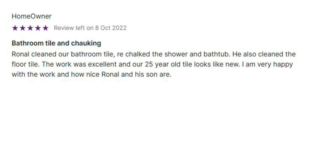 5-star customer review from October 8, 2022, for FGS Tile & Grout: "Bathroom tile and caulking – Ronal cleaned our bathroom tile, re-caulked the shower and bathtub, and also cleaned the floor tile. The work was excellent and our 25-year-old tile looks like new. I am very happy with the work and how nice Ronal and his son are." FGS Tile & Grout services Toronto - GTA and Durham Region. Contact: 647-710-5076 – fgstileandgrout.ca.