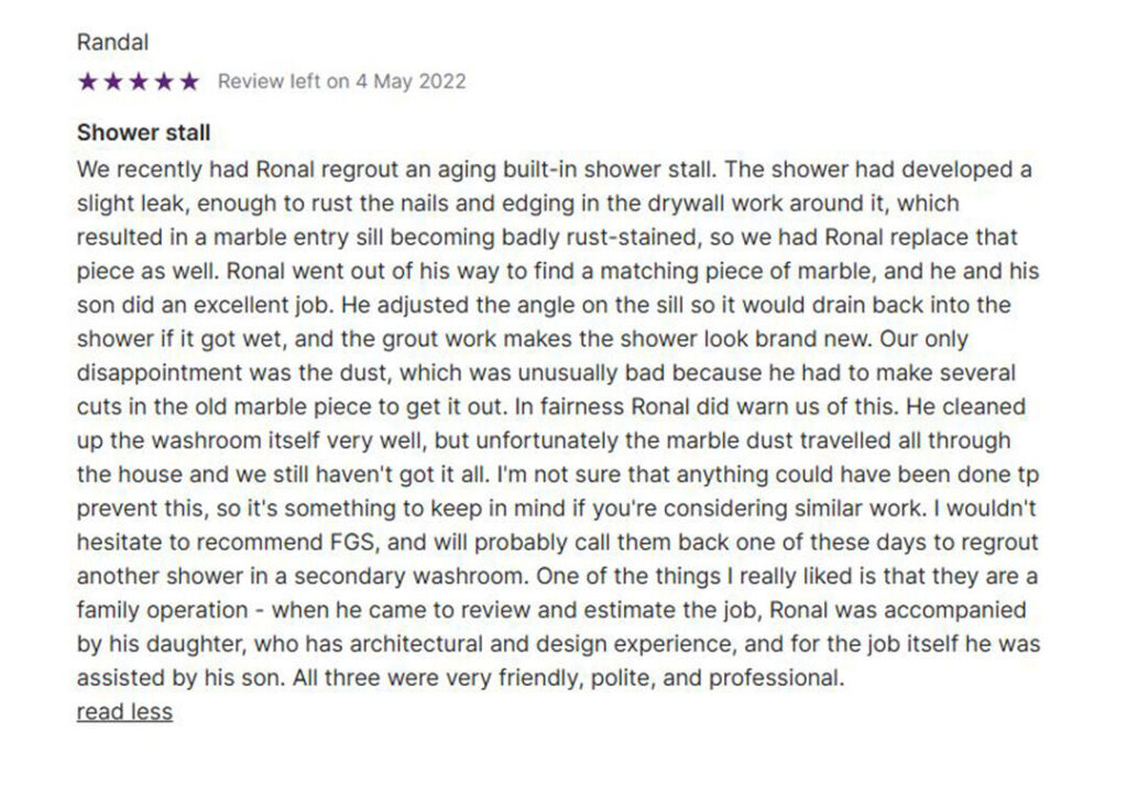 Review from Randal, dated May 4, 2022, praising FGS Tile & Grout for regrouting an aging built-in shower stall that had developed a leak. The leak caused rust damage around the drywall and stained the marble sill. Ronal and his son replaced the sill with a matching marble piece, adjusted its slope to prevent future water damage, and regrouted the shower to look brand new. Although marble dust spread during the removal process, the cleanup was thorough. Randal highlights the professionalism and family-oriented approach of the FGS team, noting Ronal’s daughter’s architectural background and overall friendly service. Bottom of the image includes company contact details: FGS Tile & Grout, servicing Toronto – GTA and Durham Region, contact 647-710-5076, website fgstileandgrout.ca.