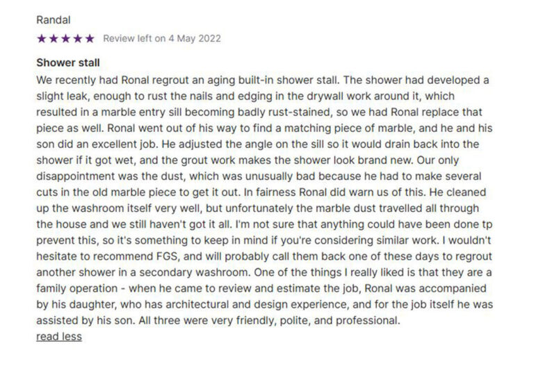 Review from Randal, dated May 4, 2022, praising FGS Tile & Grout for regrouting an aging built-in shower stall that had developed a leak. The leak caused rust damage around the drywall and stained the marble sill. Ronal and his son replaced the sill with a matching marble piece, adjusted its slope to prevent future water damage, and regrouted the shower to look brand new. Although marble dust spread during the removal process, the cleanup was thorough. Randal highlights the professionalism and family-oriented approach of the FGS team, noting Ronal’s daughter’s architectural background and overall friendly service. Bottom of the image includes company contact details: FGS Tile & Grout, servicing Toronto – GTA and Durham Region, contact 647-710-5076, website fgstileandgrout.ca.