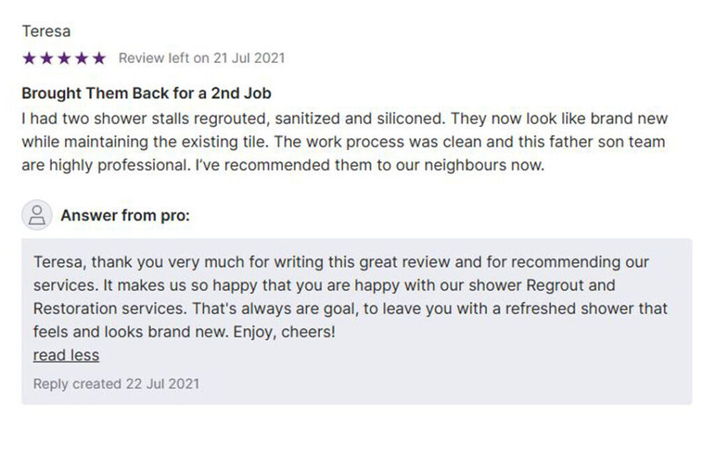 Customer review for FGS Tile & Grout. Teresa rated the company 5 stars on July 21, 2021, praising their shower regrouting, sanitizing, and silicone work. She highlighted that her two shower stalls now look brand new while keeping the existing tile. Teresa described the work process as clean and professional, recommending this father-and-son team to neighbours. The pro’s reply thanks Teresa for her kind words, emphasizing the goal of leaving showers refreshed and like new. Contact FGS Tile & Grout at 647-710-5076 or fgstileandgrout.ca. Service areas include Toronto – GTA, Forest Hill, and Durham Region.